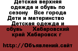 Детская верхняя одежда и обувь по сезону - Все города Дети и материнство » Детская одежда и обувь   . Хабаровский край,Хабаровск г.